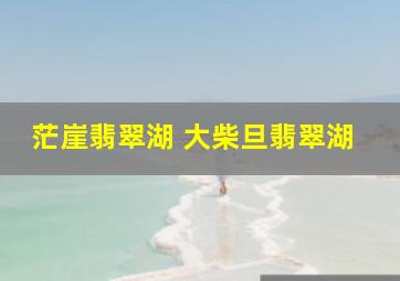 茫崖翡翠湖 大柴旦翡翠湖